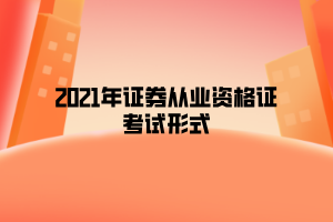 2021年证券从业资格证考试形式