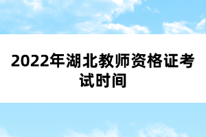 2022年湖北教师资格证考试时间