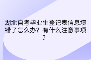 湖北自考毕业生登记表信息填错了怎么办？有什么注意事项？