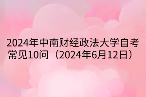 2024年中南财经政法大学自考常见10问（2024年6月12日）