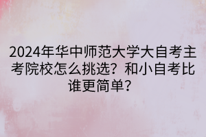 2024年华中师范大学大自考主考院校怎么挑选？和小自考比谁更简单？