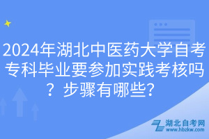 2024年湖北中医药大学自考专科毕业要参加实践考核吗？步骤有哪些？