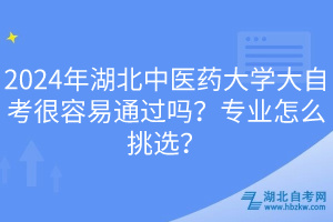 2024年湖北中医药大学大自考很容易通过吗？专业怎么挑选？