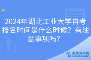 2024年湖北工业大学自考报名时间是什么时候？有注意事项吗？