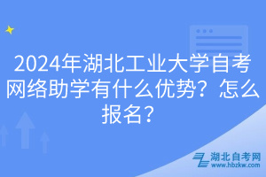 2024年湖北工业大学自考网络助学有什么优势？怎么报名？