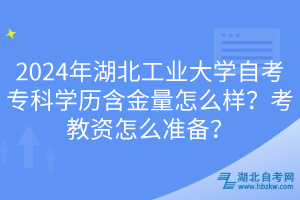 2024年湖北工业大学自考专科学历含金量怎么样？考教资怎么准备？