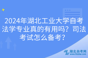 2024年湖北工业大学自考法学专业真的有用吗？司法考试怎么备考？