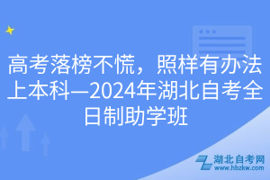 高考落榜不慌，照样有办法上本科—2024年湖北自考全日制助学班