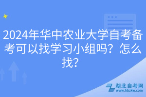 EMC易倍体育2024年华中农业大学自考备考可以找学习小组吗？怎么找？(图1)