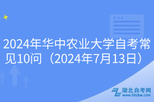 2024年华中农业大学自考常见10问（2024年7月13日）