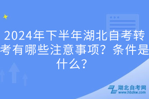 2024年下半年湖北自考转考有哪些注意事项？条件是什么？