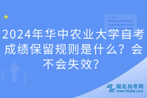 2024年华中农业大学自考成绩保留规则是什么？会不会失效？