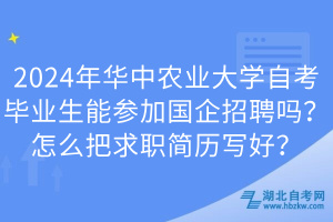 2024年华中农业大学自考毕业生能参加国企招聘吗？怎么把求职简历写好？