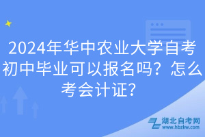 2024年华中农业大学自考初中毕业可以报名吗？怎么考会计证？