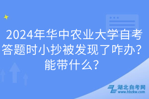 EMC易倍体育2024年华中农业大学自考答题时小抄被发现了咋办？能带什么？(图1)