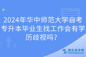 2024年华中师范大学自考专升本毕业生找工作会有学历歧视吗？