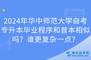 2024年华中师范大学自考专升本毕业程序和普本相似吗？谁更复杂一点？