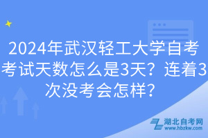 2024年武汉轻工大学自考考试天数怎么是3天？连着3次没考会怎样？