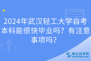 2024年武汉轻工大学自考本科能很快毕业吗？有注意事项吗？