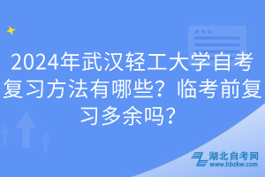 2024年武汉轻工大学自考复习方法有哪些？临考前复习多余吗？