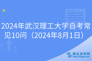 2024年武汉理工大学自考常见10问（2024年8月1日）