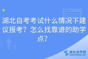 湖北自考考试什么情况下建议报考？怎么找靠谱的助学点？