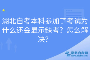 湖北自考本科参加了考试为什么还会显示缺考？怎么解决？