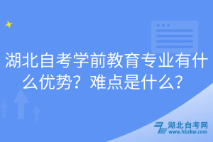 湖北自考学前教育专业有什么优势？难点是什么？