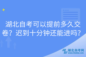 湖北自考可以提前多久交卷？迟到十分钟还能进吗？