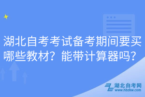 湖北自考考试备考期间要买哪些教材？能带计算器吗？