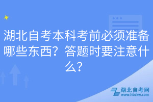 湖北自考本科考前必须准备哪些东西？答题时要注意什么？