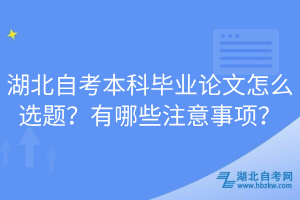 湖北自考本科毕业论文怎么选题？有哪些注意事项？