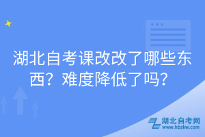 湖北自考课改改了哪些东西？难度降低了吗？