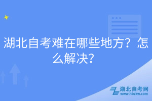 湖北自考难在哪些地方？怎么解决？