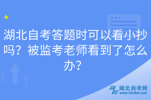 湖北自考答题时可以看小抄吗？被监考老师看到了怎么办？