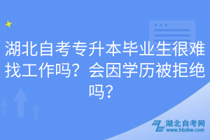 湖北自考专升本毕业生很难找工作吗？会因学历被拒绝吗？