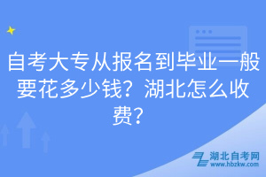 自考大专从报名到毕业一般要花多少钱？湖北怎么收费？