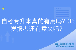 自考专升本真的有用吗？35岁报考还有意义吗？