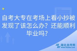 自考大专在考场上看小抄被发现了该怎么办？还能顺利毕业吗？