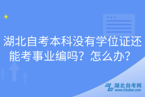 湖北自考本科没有学位证还能考事业编吗？怎么办？