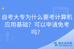 EMC易倍体育自考大专为什么要考计算机应用基础？可以申请免考吗？