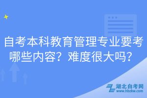 自考本科教育管理专业要考哪些内容？难度很大吗？