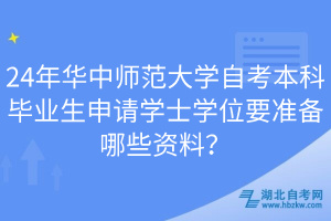 24年华中师范大学自考本科毕业生申请学士学位要准备哪些资料？