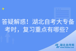 答疑解惑！湖北自考大专备考时，复习重点有哪些？