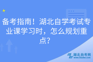 备考指南！湖北自学考试专业课学习时，怎么规划重点？