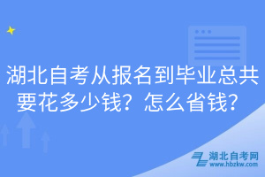 湖北自考从报名到毕业总共要花多少钱？怎么省钱？