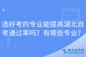 选好考的专业能提高湖北自考通过率吗？有哪些专业？