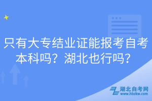 只有大专结业证能报考自考本科吗？湖北也行吗？