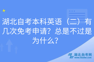 湖北自考本科英语（二）有几次免考申请？总是不过是为什么？