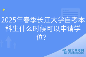 2025年春季长江大学自考本科生什么时候可以申请学位？